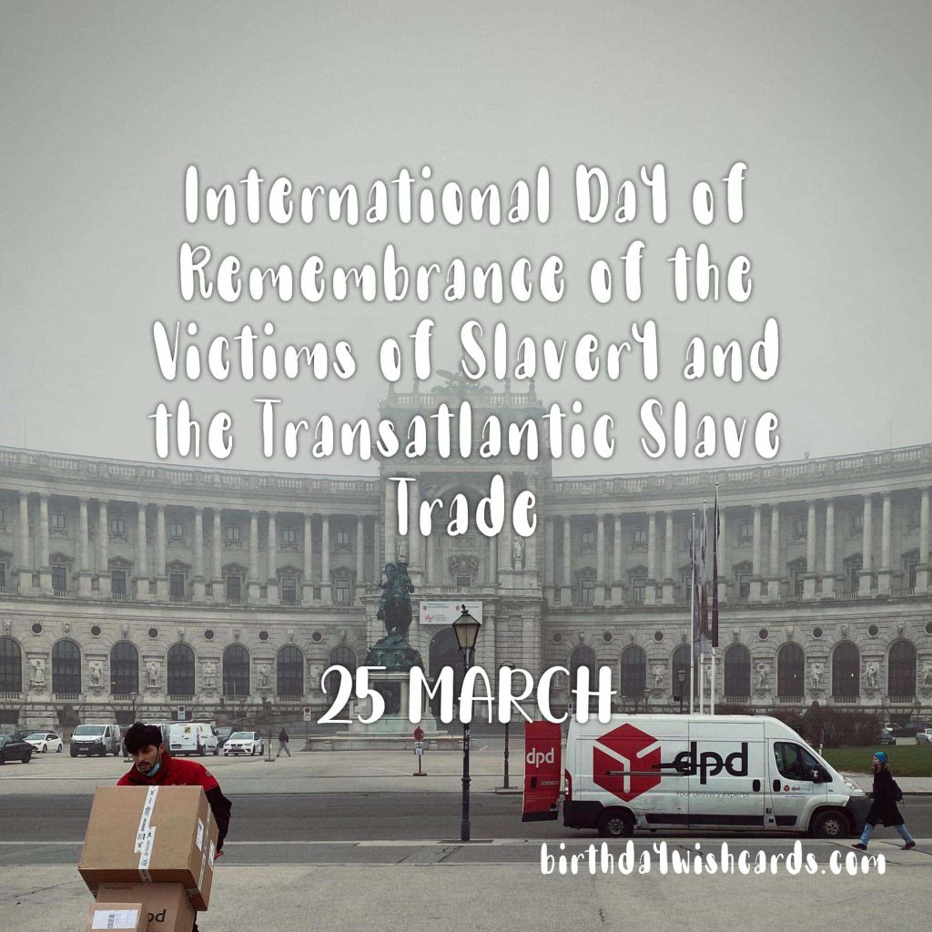 25-March International Day of Remembrance of the Victims of Slavery and the Transatlantic Slave Trade: