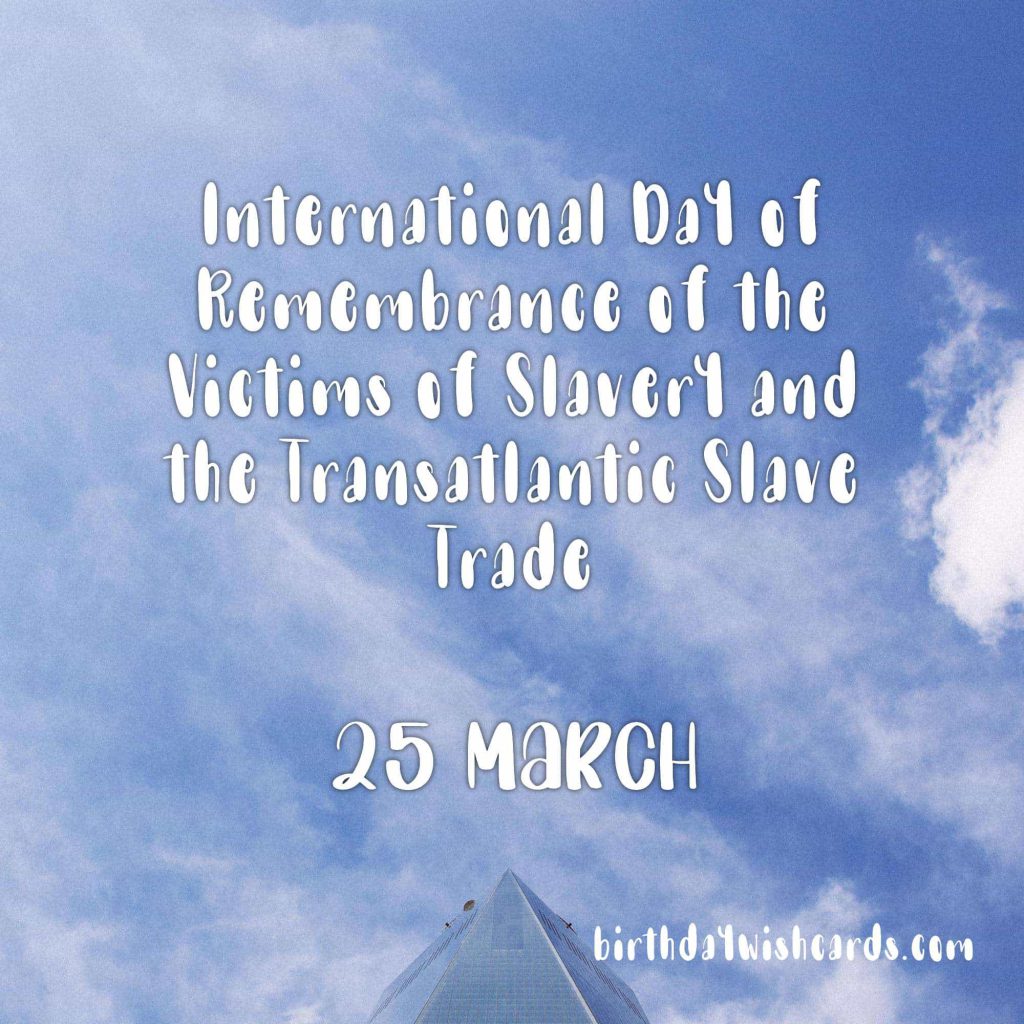 25-March International Day of Remembrance of the Victims of Slavery and the Transatlantic Slave Trade: