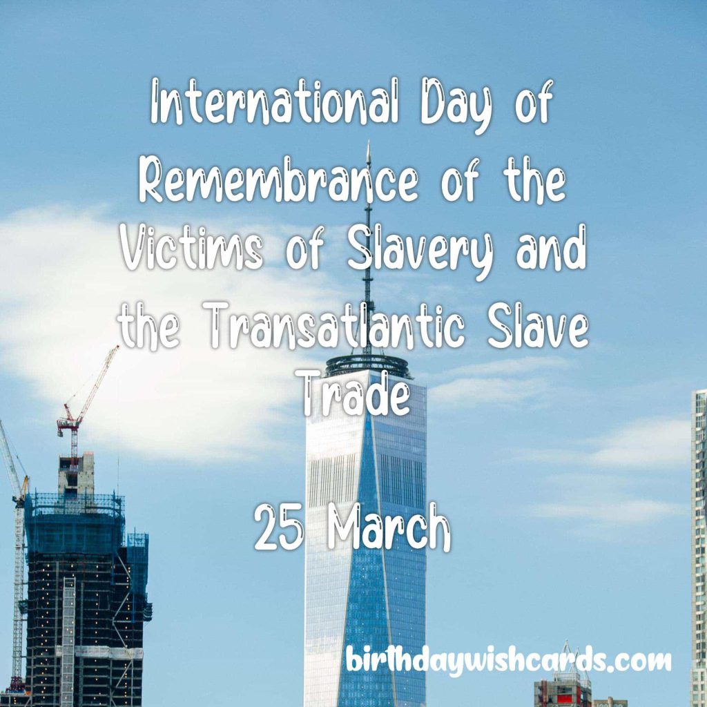 25-March International Day of Remembrance of the Victims of Slavery and the Transatlantic Slave Trade:
