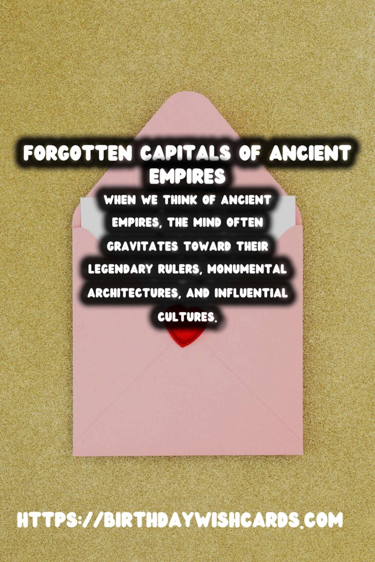 Forgotten Capitals of Ancient Empires: Unveiling the Lost Cities of the Past